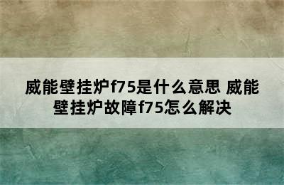 威能壁挂炉f75是什么意思 威能壁挂炉故障f75怎么解决